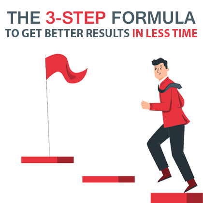 The 3-Step Formula to Get Better Results in Less Time