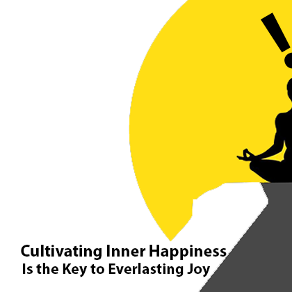 Cultivating Inner Happiness Is the Key to Everlasting Joy