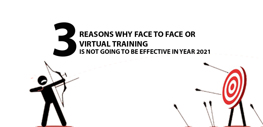 THREE REASONS WHY FACE TO FACE OR VIRTUAL TRAINING IS NOT GOING TO BE EFFECTIVE IN YEAR 2021